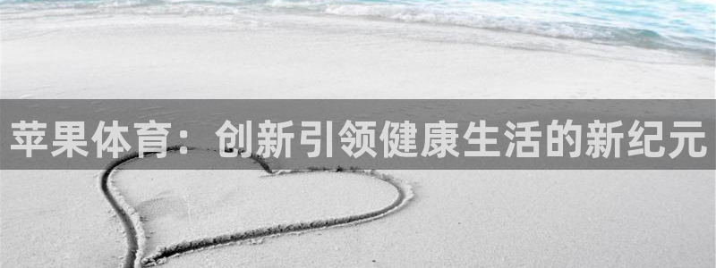 苹果体育：创新引领健康生活的新纪元