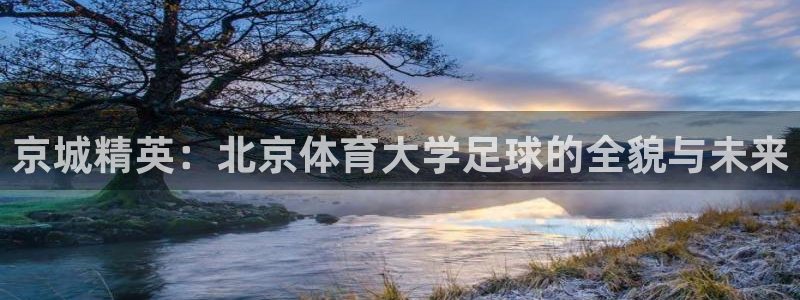 500体育app：京城精英：北京体育大学足球的全貌与未来